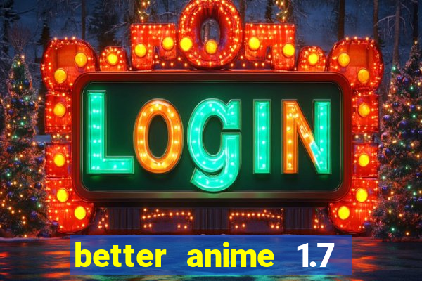 better anime 1.7 apk download