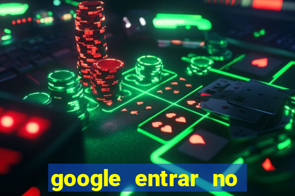 google entrar no jogo de c****