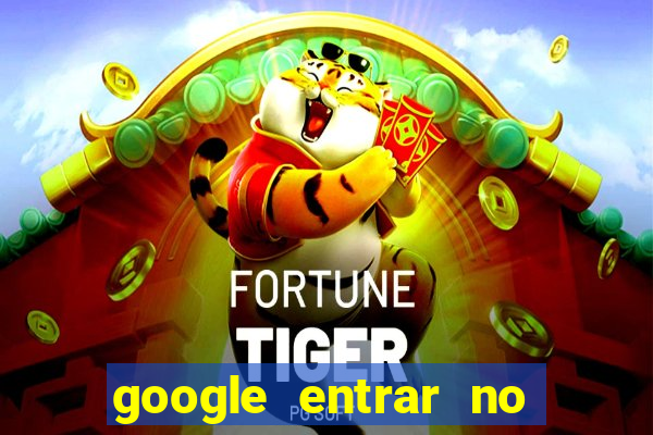 google entrar no jogo de c****