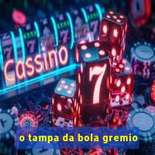 o tampa da bola gremio