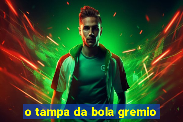 o tampa da bola gremio