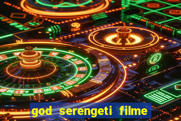 god serengeti filme completo dublado online