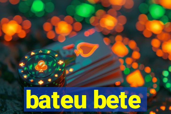 bateu bete