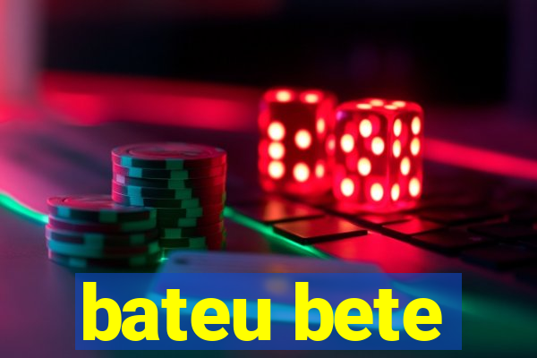 bateu bete