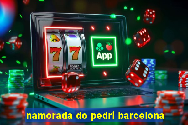 namorada do pedri barcelona