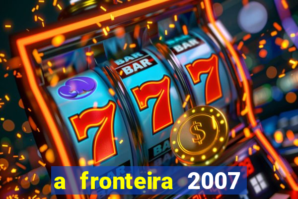 a fronteira 2007 filme completo dublado