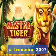 a fronteira 2007 filme completo dublado