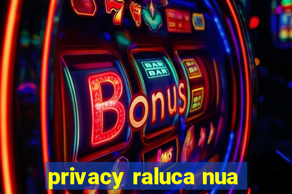 privacy raluca nua