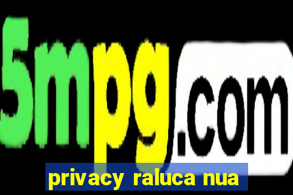 privacy raluca nua