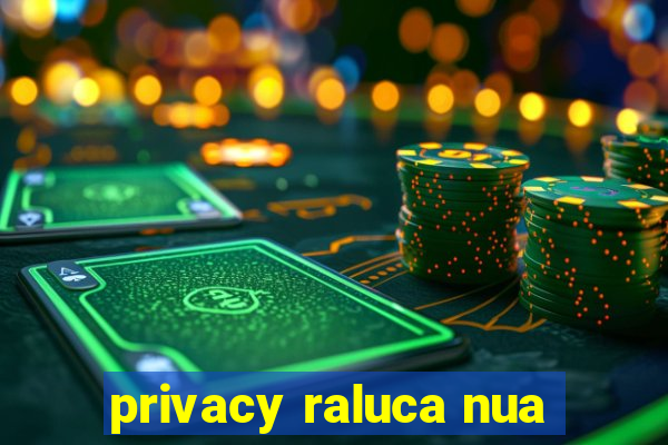 privacy raluca nua