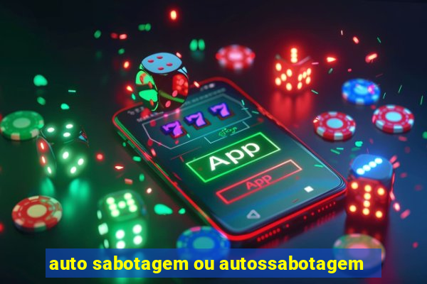 auto sabotagem ou autossabotagem