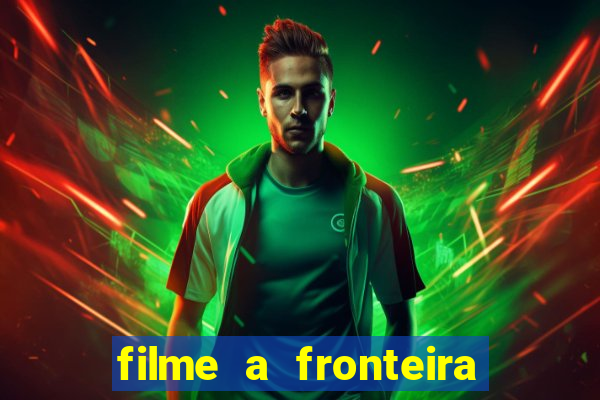 filme a fronteira 2007 completo dublado