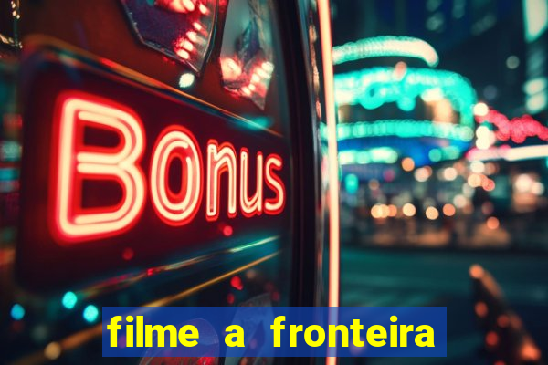 filme a fronteira 2007 completo dublado