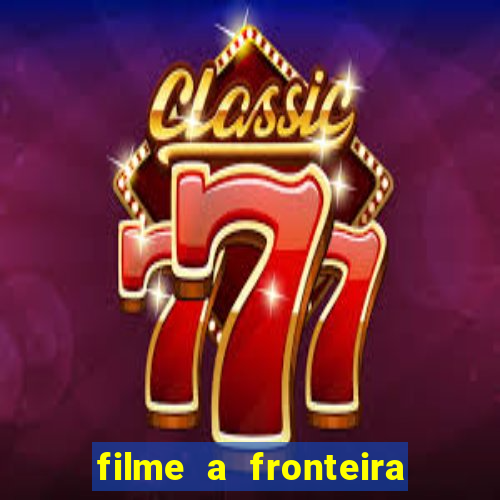 filme a fronteira 2007 completo dublado