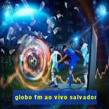 globo fm ao vivo salvador