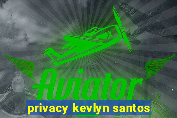 privacy kevlyn santos