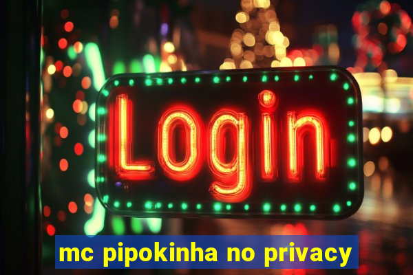 mc pipokinha no privacy