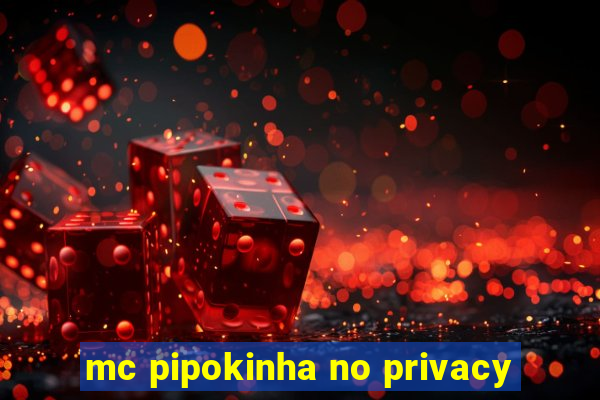 mc pipokinha no privacy