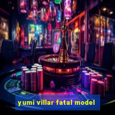 yumi villar fatal model