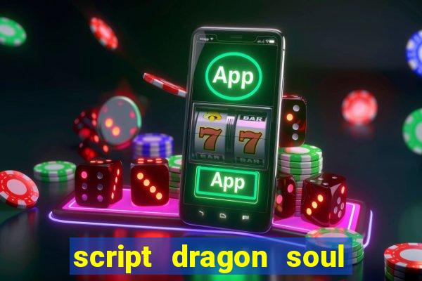 script dragon soul mobile 2024