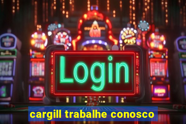 cargill trabalhe conosco