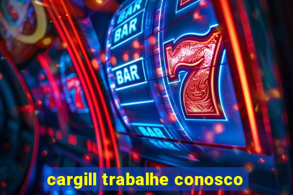 cargill trabalhe conosco