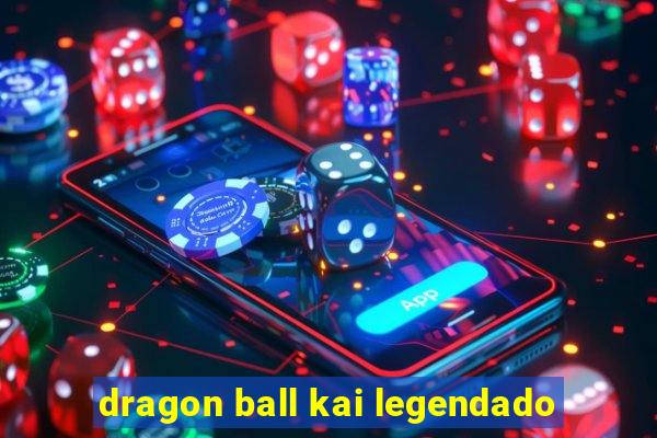 dragon ball kai legendado