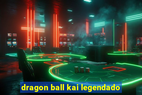 dragon ball kai legendado