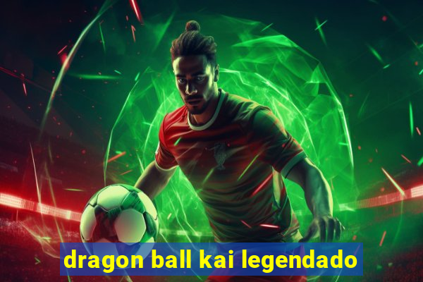 dragon ball kai legendado