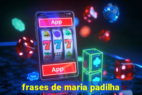 frases de maria padilha