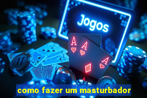 como fazer um masturbador