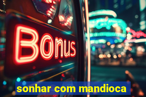 sonhar com mandioca