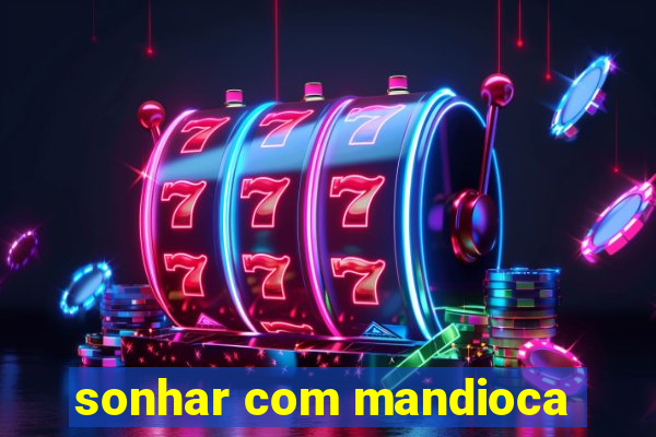 sonhar com mandioca