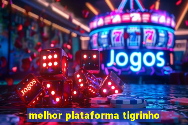 melhor plataforma tigrinho