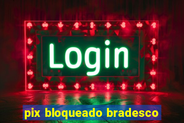 pix bloqueado bradesco