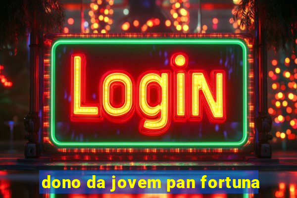 dono da jovem pan fortuna