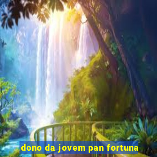 dono da jovem pan fortuna