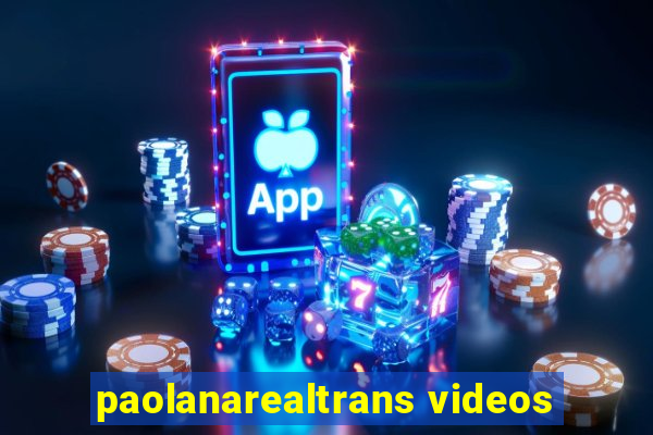 paolanarealtrans videos