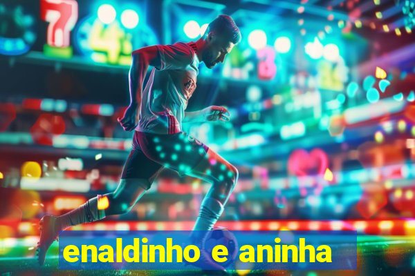 enaldinho e aninha