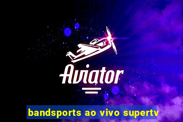 bandsports ao vivo supertv