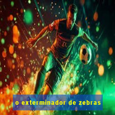 o exterminador de zebras