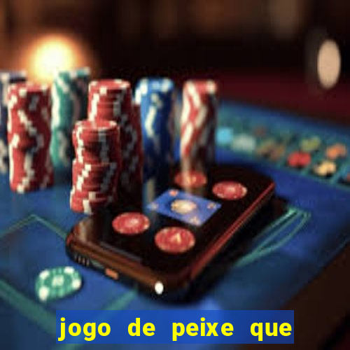 jogo de peixe que ganha dinheiro