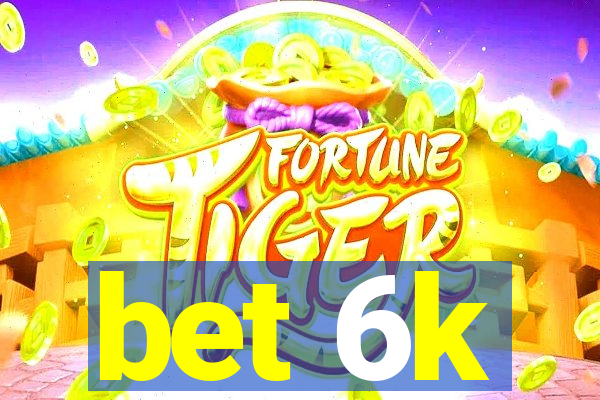 bet 6k