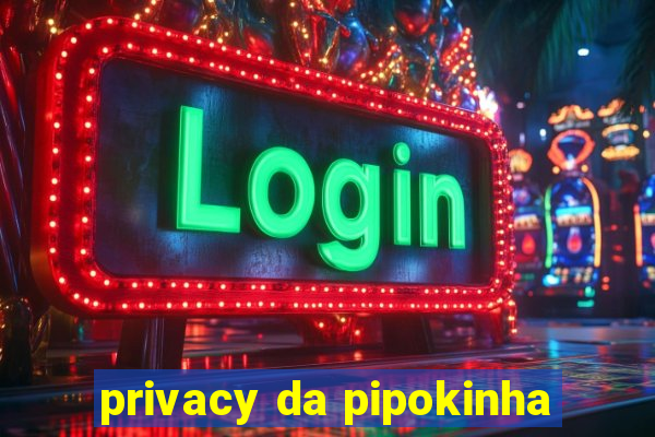 privacy da pipokinha