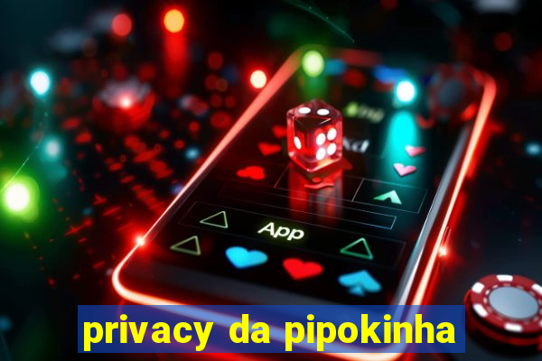 privacy da pipokinha