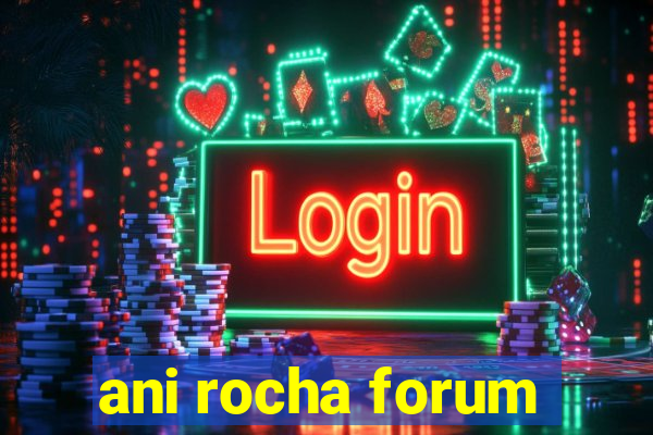 ani rocha forum