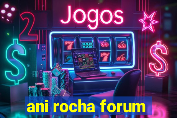 ani rocha forum