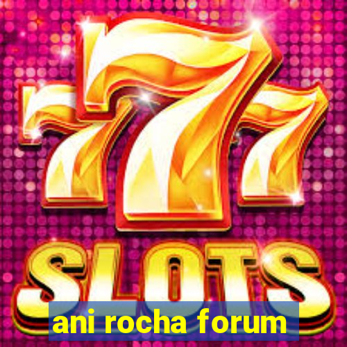 ani rocha forum