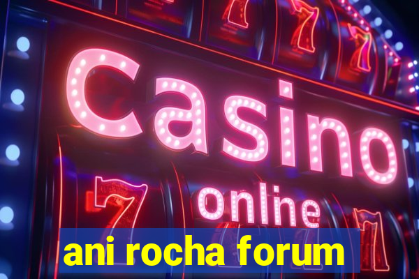 ani rocha forum