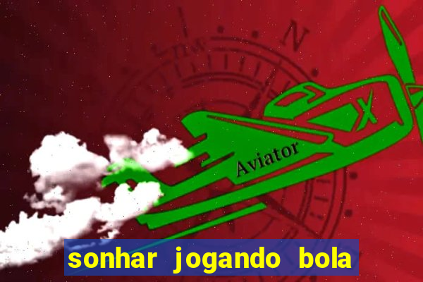 sonhar jogando bola e fazendo gol